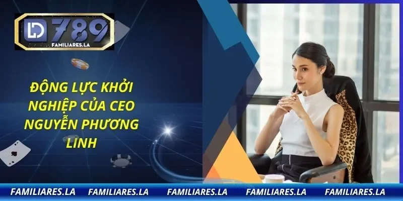 Động lực khởi nghiệp của CEO Nguyễn Phương Linh
