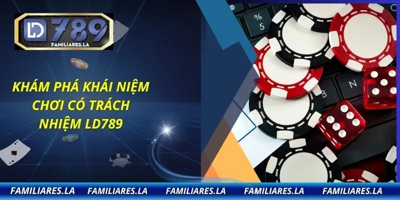Khám phá khái niệm chơi có trách nhiệm LD789