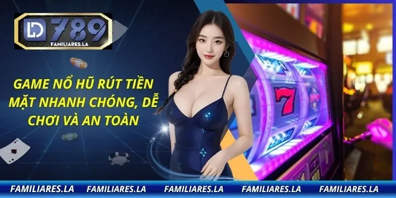 Game Nổ Hũ Rút Tiền Mặt Nhanh Chóng, Dễ Chơi Và An Toàn