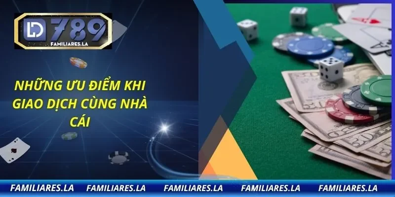 Những ưu điểm khi giao dịch cùng nhà cái