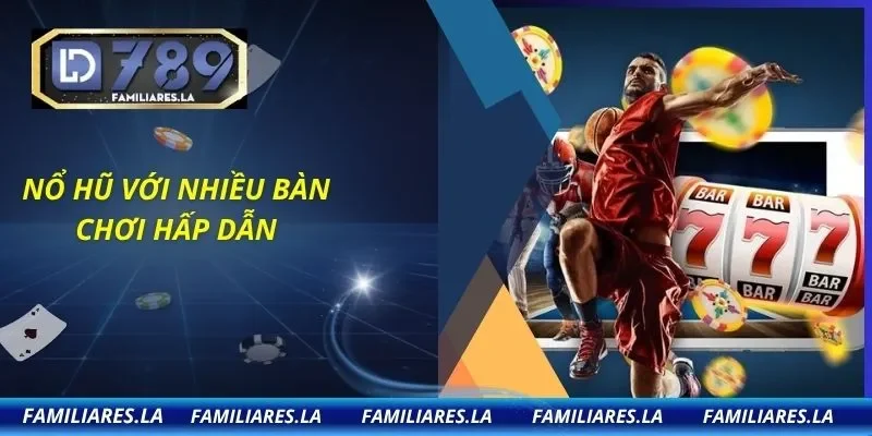 Nổ hũ với nhiều bàn chơi hấp dẫn