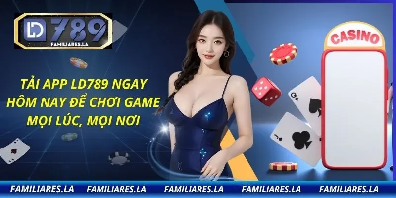 Tải APP LD789 Ngay Hôm Nay Để Chơi Game Mọi Lúc, Mọi Nơi